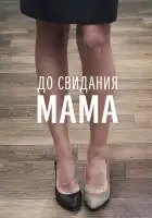  До свидания мама смотреть онлайн (2014) 